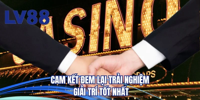 Cam kết đem lại trải nghiệm giải trí tốt nhất