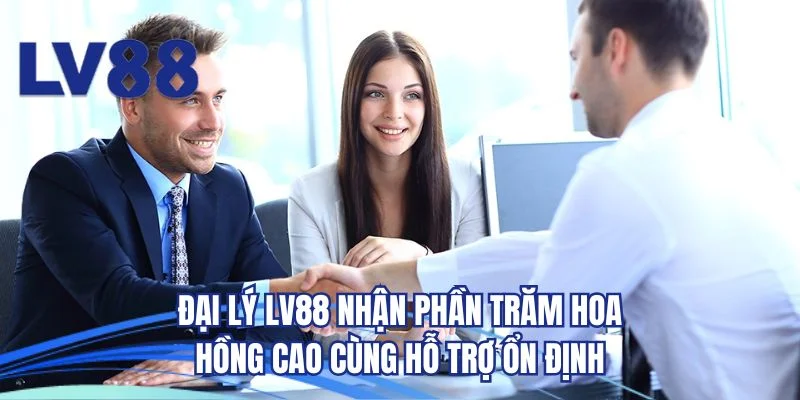 Đại lý LV88 nhận phần trăm hoa hồng cao cùng hỗ trợ ổn định