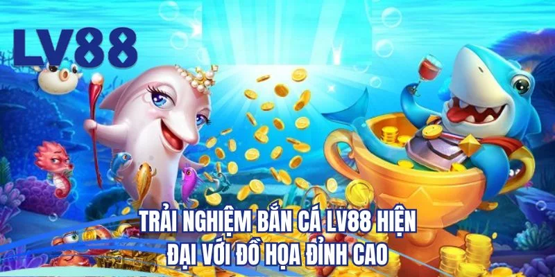 Trải nghiệm bắn cá LV88 hiện đại với đồ họa đỉnh cao