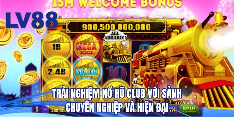 Trải nghiệm nổ hũ Club với sảnh chuyên nghiệp và hiện đại